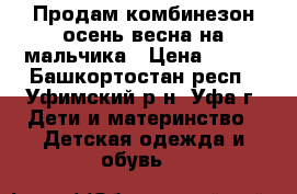 Продам комбинезон осень весна на мальчика › Цена ­ 500 - Башкортостан респ., Уфимский р-н, Уфа г. Дети и материнство » Детская одежда и обувь   